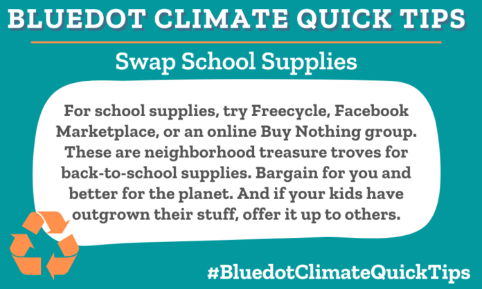 Climate Quick Tip: Swap School Supplies: For school supplies, try Freecycle, Facebook Marketplace, or an online Buy Nothing group. These are neighborhood treasure troves for back-to-school supplies. Bargain for you and better for the planet. And if your kids have outgrown their stuff, offer it up to others.